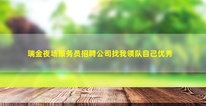 瑞金夜场服务员招聘公司找我领队自己优秀